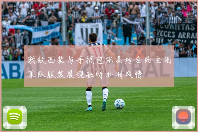 豹纹西装与手提包完美结合民主刚果队服装展现独特非洲风情