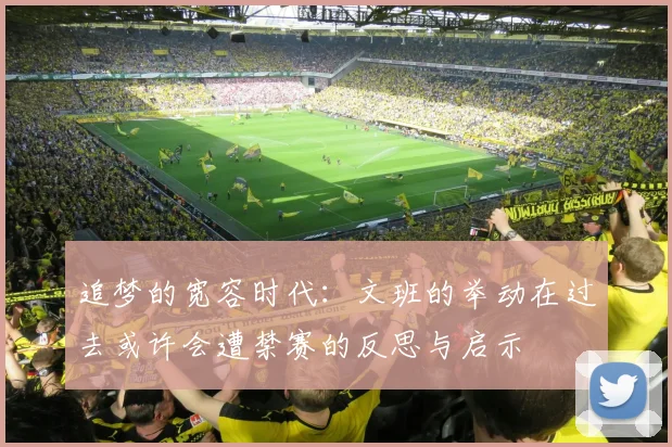 追梦的宽容时代：文班的举动在过去或许会遭禁赛的反思与启示